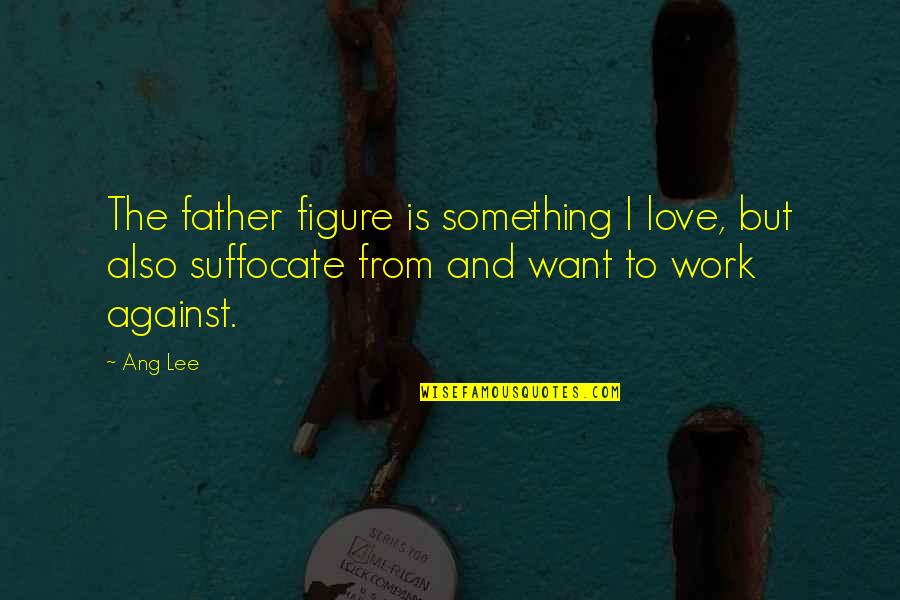 Assistam Esse Quotes By Ang Lee: The father figure is something I love, but