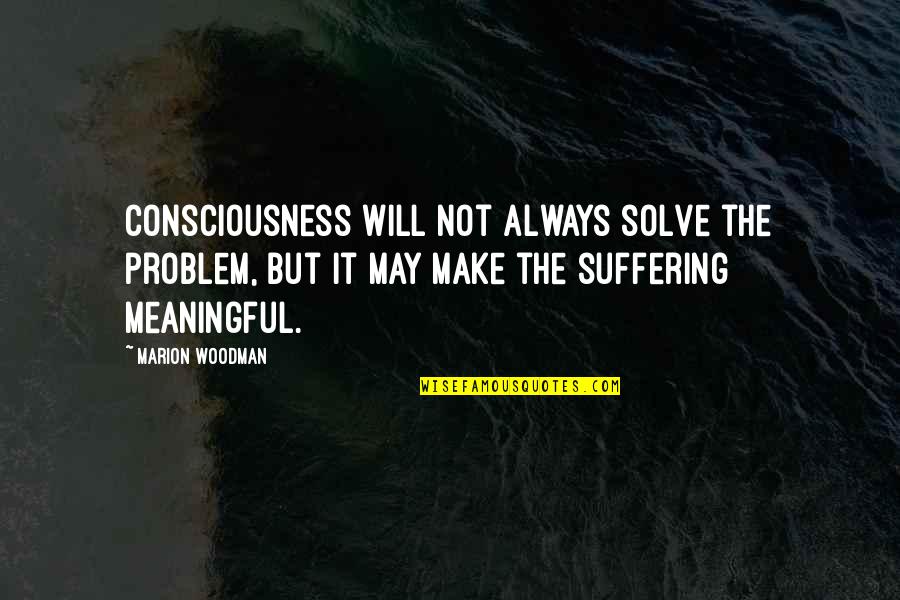 Assistam Esse Quotes By Marion Woodman: Consciousness will not always solve the problem, but