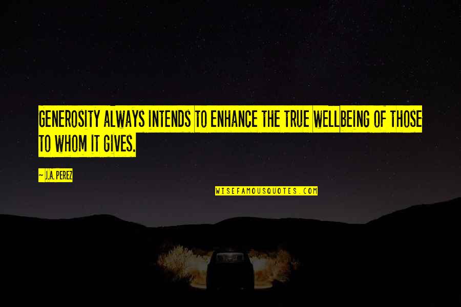 Assistan Quotes By J.A. Perez: Generosity always intends to enhance the true wellbeing