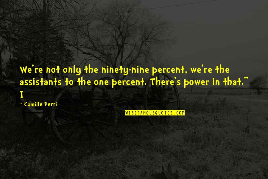 Assistants Quotes By Camille Perri: We're not only the ninety-nine percent, we're the