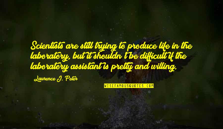 Assistants Quotes By Laurence J. Peter: Scientists are still trying to produce life in