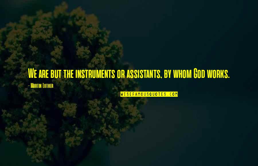 Assistants Quotes By Martin Luther: We are but the instruments or assistants, by