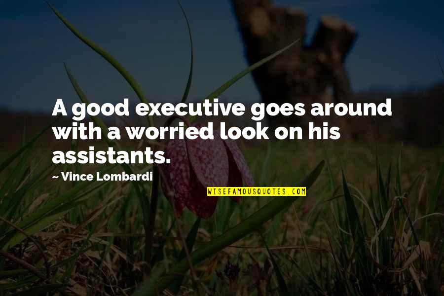 Assistants Quotes By Vince Lombardi: A good executive goes around with a worried