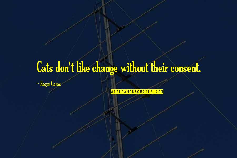 Assisted Suicides Quotes By Roger Caras: Cats don't like change without their consent. Assisted Suicides Quotes By Roger Caras: Cats don't like change without their consent.