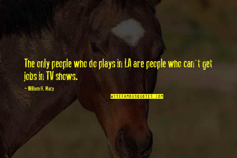 Assister A Quotes By William H. Macy: The only people who do plays in LA