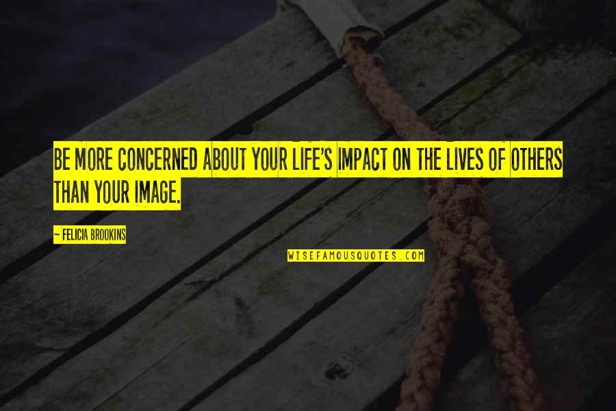 Assister Central Quotes By Felicia Brookins: Be more concerned about your life's impact on