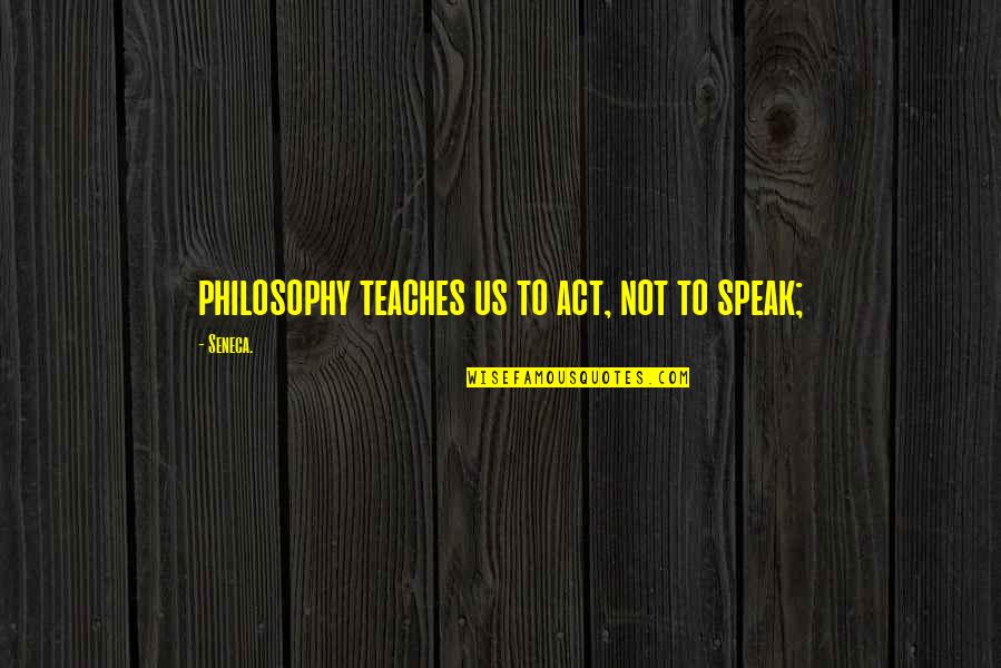 Assister Central Quotes By Seneca.: philosophy teaches us to act, not to speak;