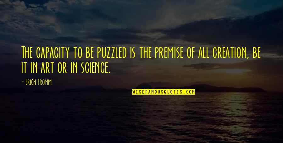 Assisting Quotes By Erich Fromm: The capacity to be puzzled is the premise