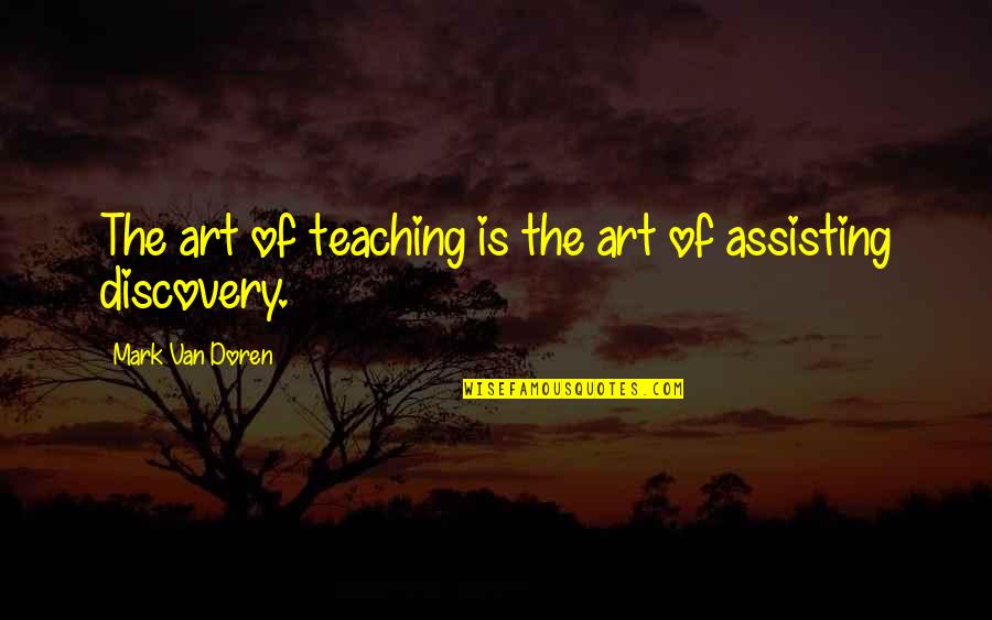 Assisting Quotes By Mark Van Doren: The art of teaching is the art of