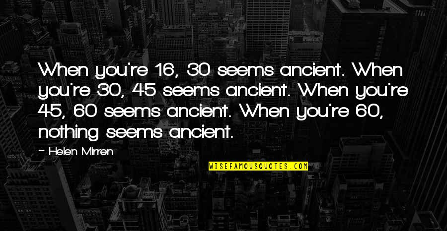 Assistors Quotes By Helen Mirren: When you're 16, 30 seems ancient. When you're Assistors Quotes By Helen Mirren: When you're 16, 30 seems ancient. When you're
