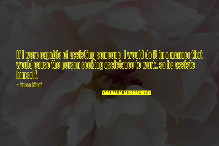 Assists Quotes By Ameen Rihani: If I were capable of assisting someone, I Assists Quotes By Ameen Rihani: If I were capable of assisting someone, I