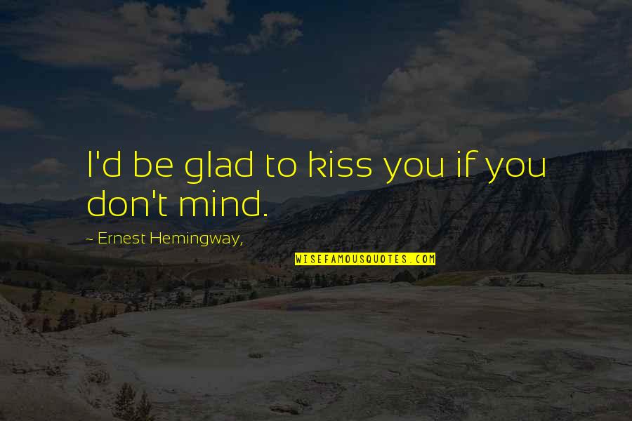 Asskickerink Quotes By Ernest Hemingway,: I'd be glad to kiss you if you Asskickerink Quotes By Ernest Hemingway,: I'd be glad to kiss you if you