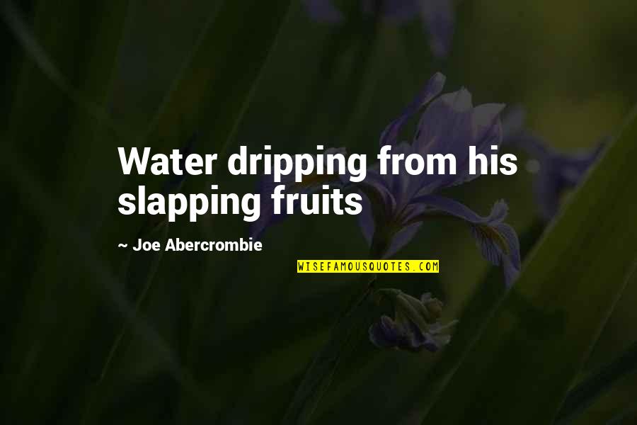 Assmann Corp Quotes By Joe Abercrombie: Water dripping from his slapping fruits Assmann Corp Quotes By Joe Abercrombie: Water dripping from his slapping fruits