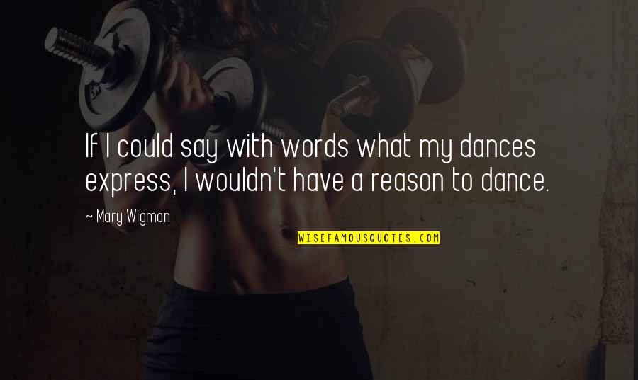 Associanorth Quotes By Mary Wigman: If I could say with words what my