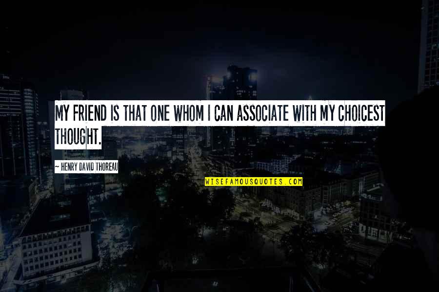 Associate Quotes By Henry David Thoreau: My Friend is that one whom I can