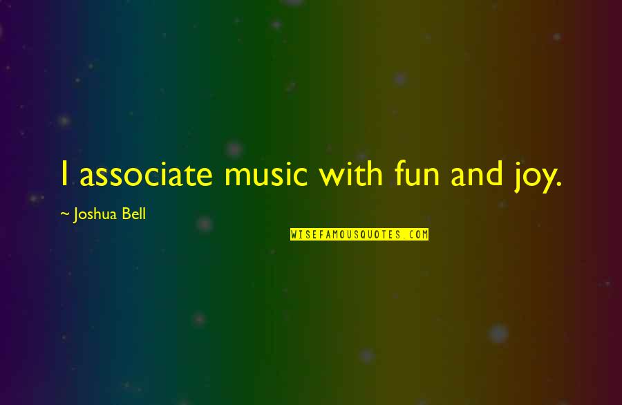 Associate Quotes By Joshua Bell: I associate music with fun and joy.