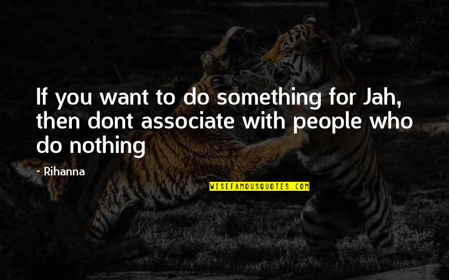 Associate With Quotes By Rihanna: If you want to do something for Jah,