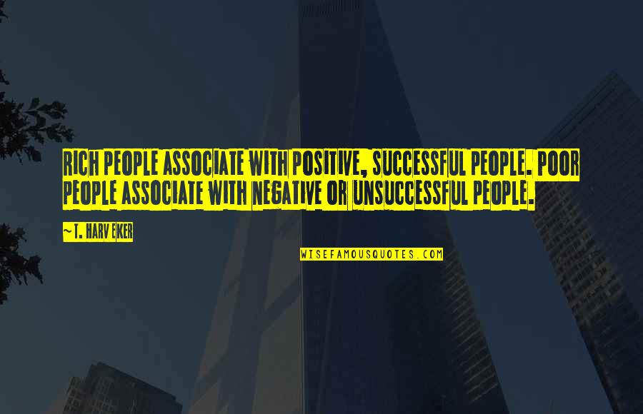 Associate With Quotes By T. Harv Eker: Rich people associate with positive, successful people. Poor