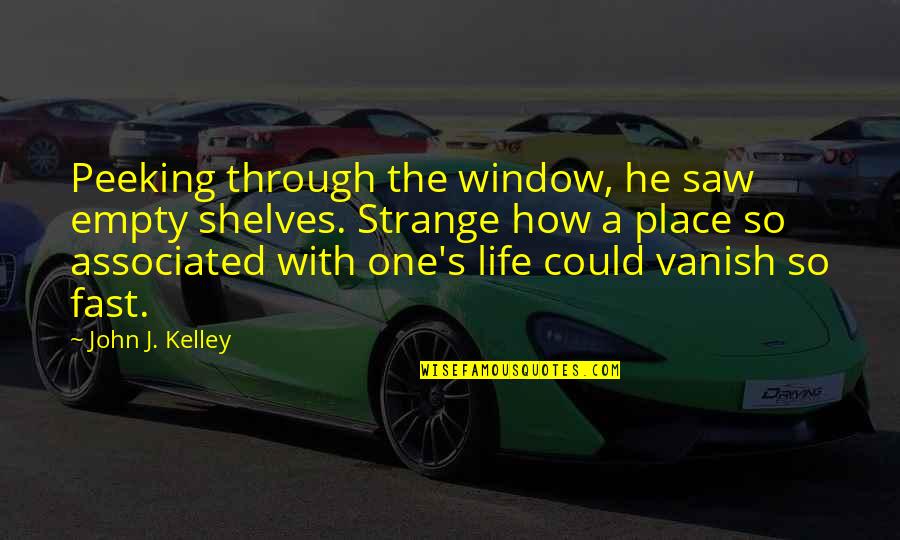 Associated Quotes By John J. Kelley: Peeking through the window, he saw empty shelves.