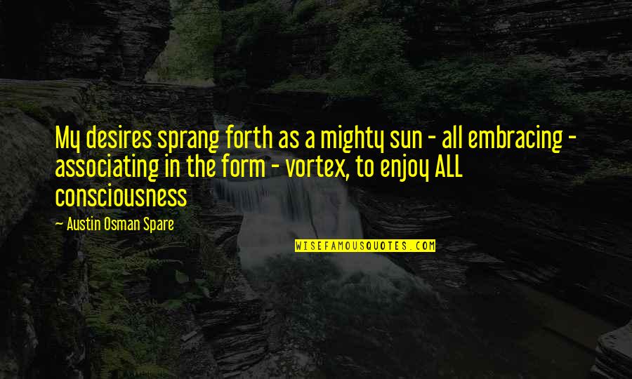 Associating Quotes By Austin Osman Spare: My desires sprang forth as a mighty sun Associating Quotes By Austin Osman Spare: My desires sprang forth as a mighty sun