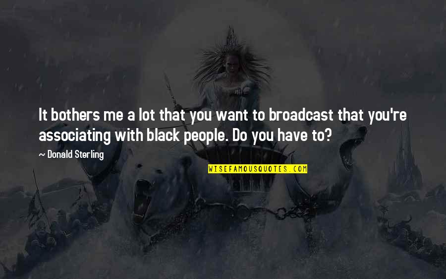 Associating Quotes By Donald Sterling: It bothers me a lot that you want Associating Quotes By Donald Sterling: It bothers me a lot that you want