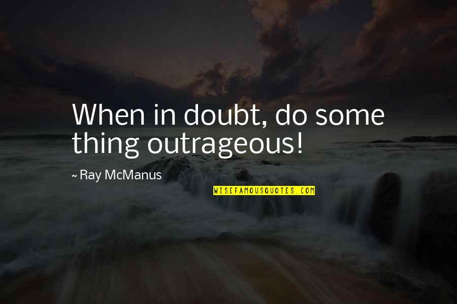 Associating With Idiots Quotes By Ray McManus: When in doubt, do some thing outrageous!