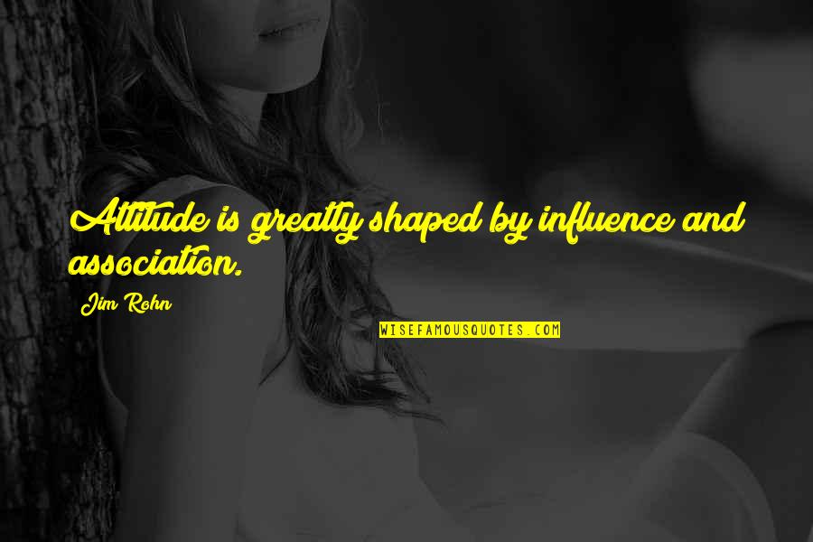 Association Quotes By Jim Rohn: Attitude is greatly shaped by influence and association.