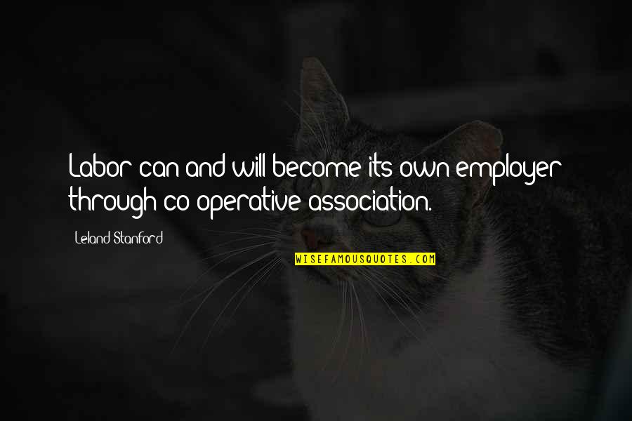 Association Quotes By Leland Stanford: Labor can and will become its own employer