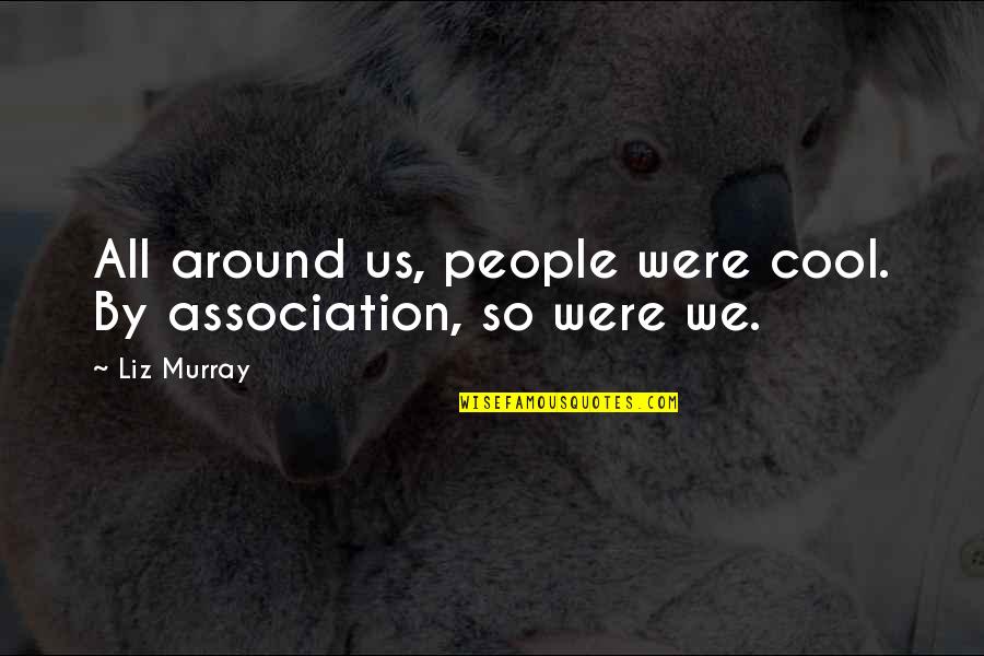 Association Quotes By Liz Murray: All around us, people were cool. By association,