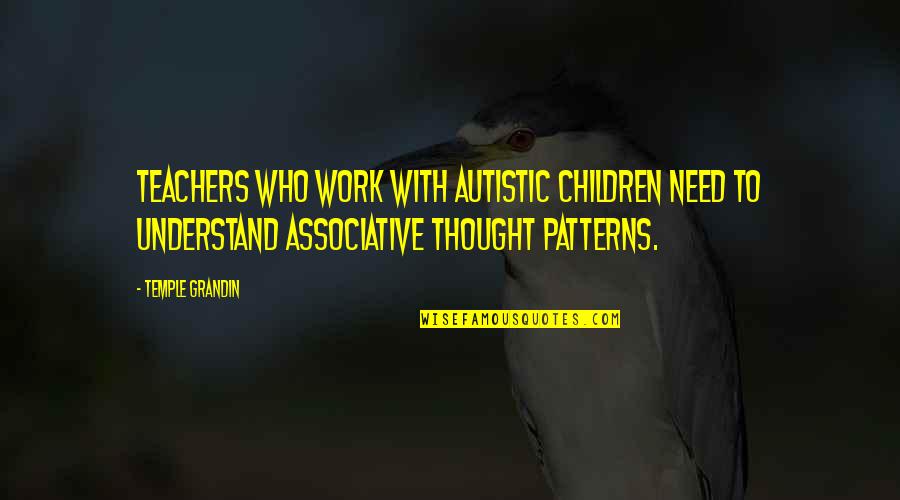 Associative Quotes By Temple Grandin: Teachers who work with autistic children need to