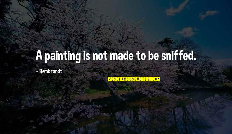 Associatively Means Quotes By Rembrandt: A painting is not made to be sniffed. Associatively Means Quotes By Rembrandt: A painting is not made to be sniffed.