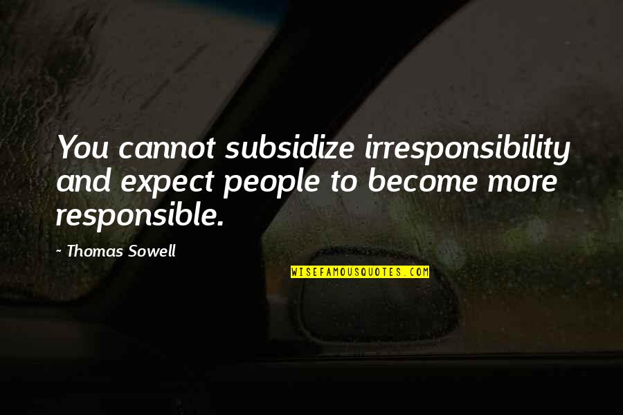Associatively Means Quotes By Thomas Sowell: You cannot subsidize irresponsibility and expect people to