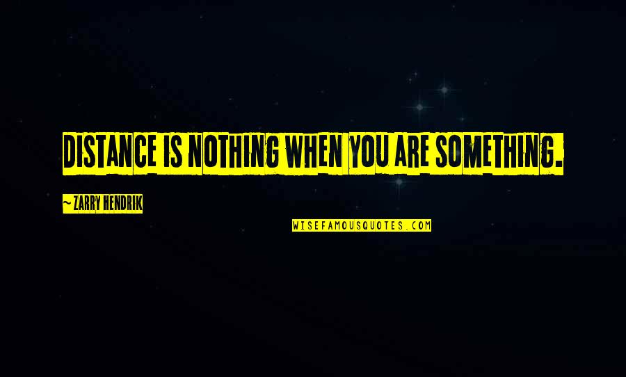 Associatively Means Quotes By Zarry Hendrik: Distance is nothing when you are something. Associatively Means Quotes By Zarry Hendrik: Distance is nothing when you are something.