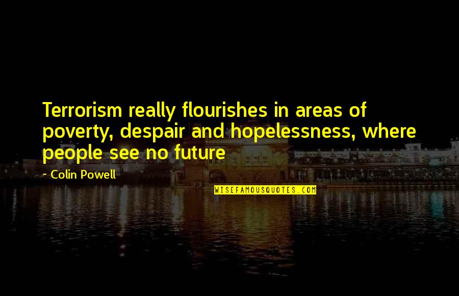 Associatively Quotes By Colin Powell: Terrorism really flourishes in areas of poverty, despair Associatively Quotes By Colin Powell: Terrorism really flourishes in areas of poverty, despair