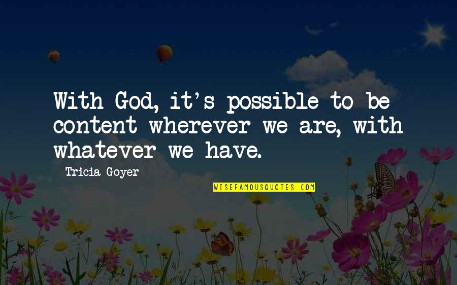 Associatively Quotes By Tricia Goyer: With God, it's possible to be content wherever