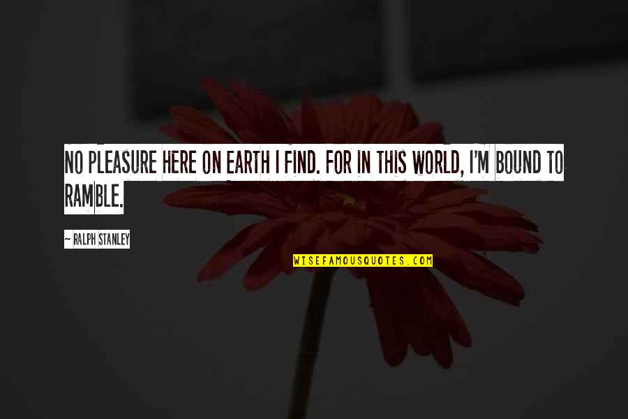 Associer Limage Quotes By Ralph Stanley: No pleasure here on Earth I find. For