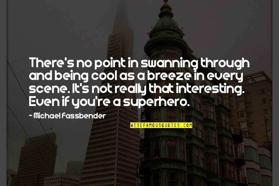 Assoluti Flour Quotes By Michael Fassbender: There's no point in swanning through and being Assoluti Flour Quotes By Michael Fassbender: There's no point in swanning through and being