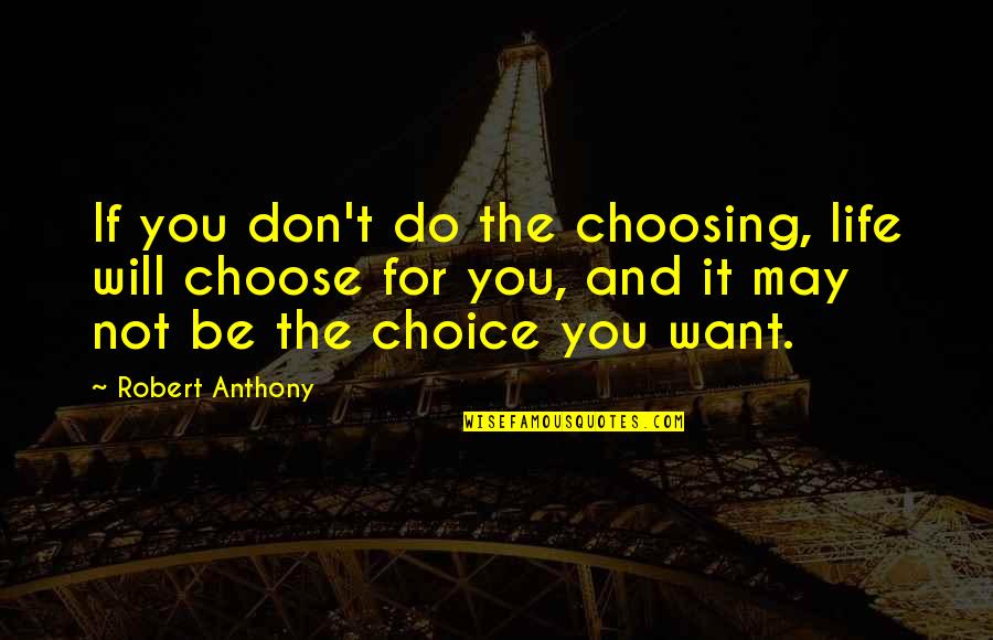Assombrar Em Quotes By Robert Anthony: If you don't do the choosing, life will Assombrar Em Quotes By Robert Anthony: If you don't do the choosing, life will