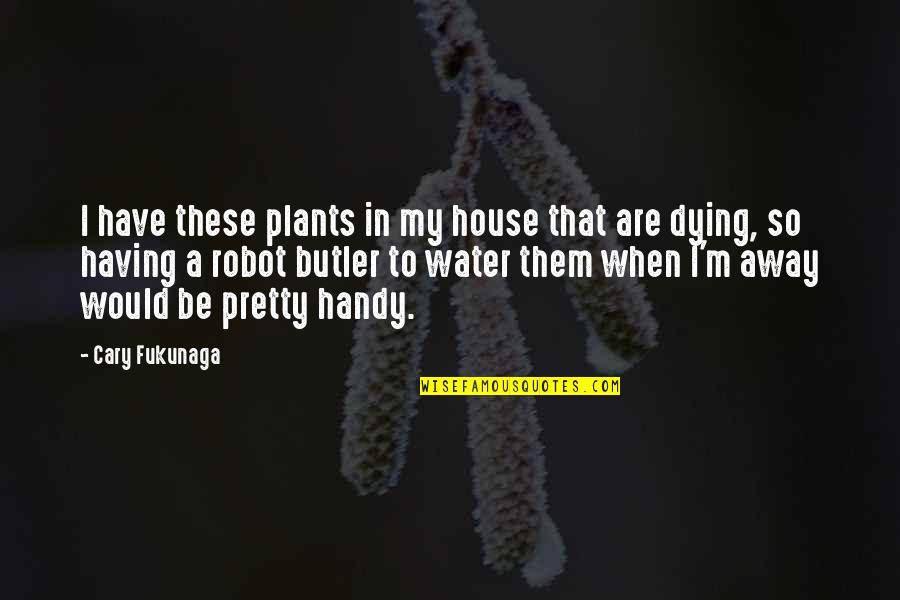 Assonance Famous Quotes By Cary Fukunaga: I have these plants in my house that