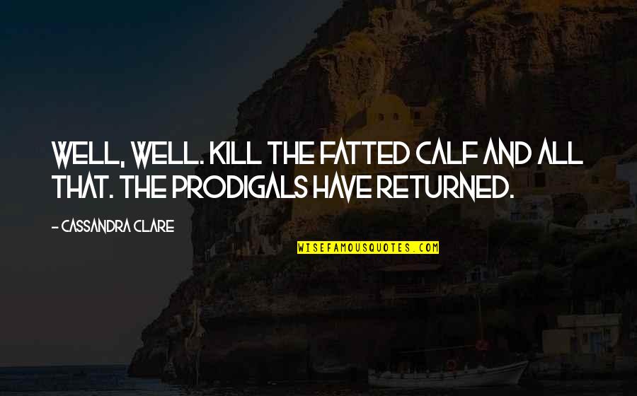 Assonance Famous Quotes By Cassandra Clare: Well, well. Kill the fatted calf and all