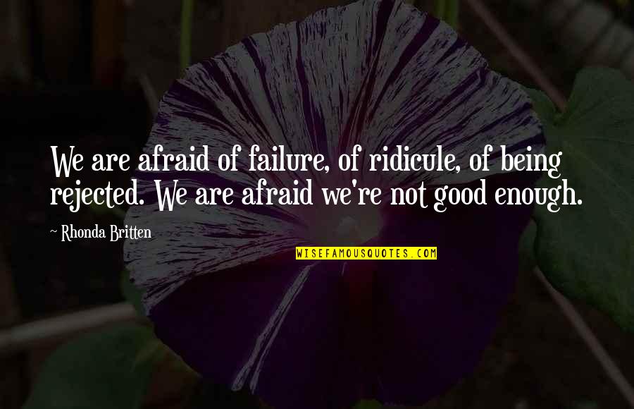 Assonance Famous Quotes By Rhonda Britten: We are afraid of failure, of ridicule, of
