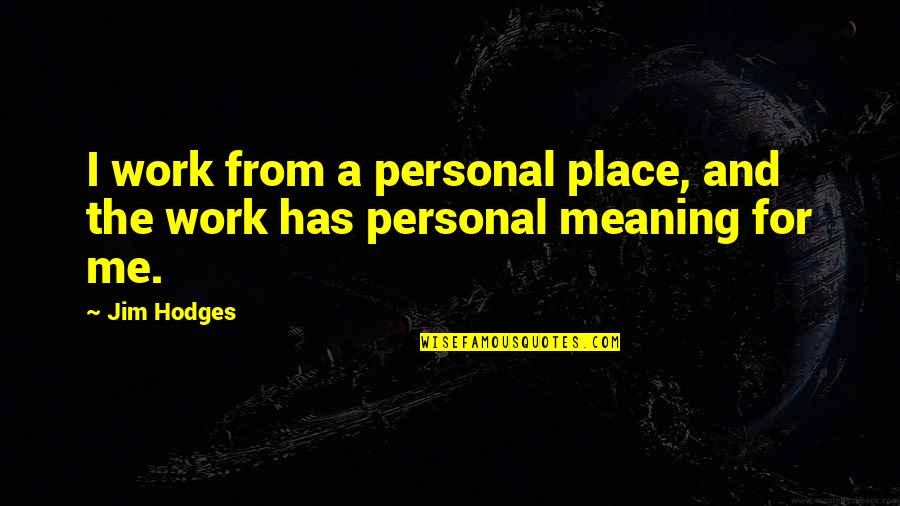 Assonance Poems Quotes By Jim Hodges: I work from a personal place, and the