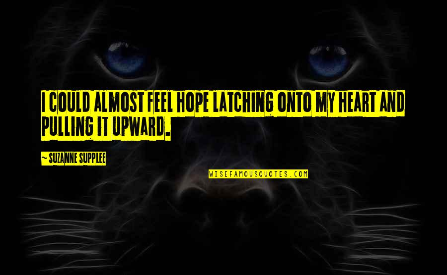 Assonance Poems Quotes By Suzanne Supplee: I could almost feel hope latching onto my Assonance Poems Quotes By Suzanne Supplee: I could almost feel hope latching onto my