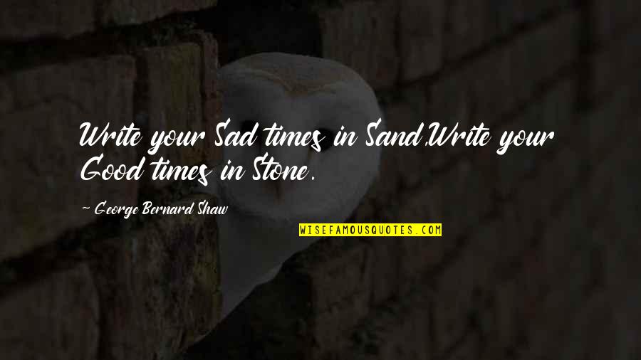 Assort Quotes By George Bernard Shaw: Write your Sad times in Sand,Write your Good