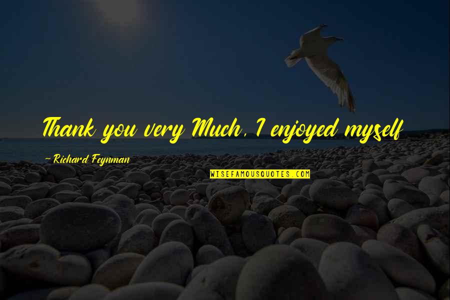 Assouvir Quotes By Richard Feynman: Thank you very Much, I enjoyed myself Assouvir Quotes By Richard Feynman: Thank you very Much, I enjoyed myself