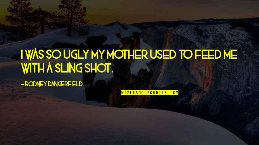 Assouvir Quotes By Rodney Dangerfield: I was so ugly my mother used to Assouvir Quotes By Rodney Dangerfield: I was so ugly my mother used to
