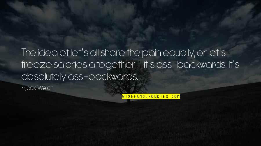 Ass's Quotes By Jack Welch: The idea of let's all share the pain Ass's Quotes By Jack Welch: The idea of let's all share the pain
