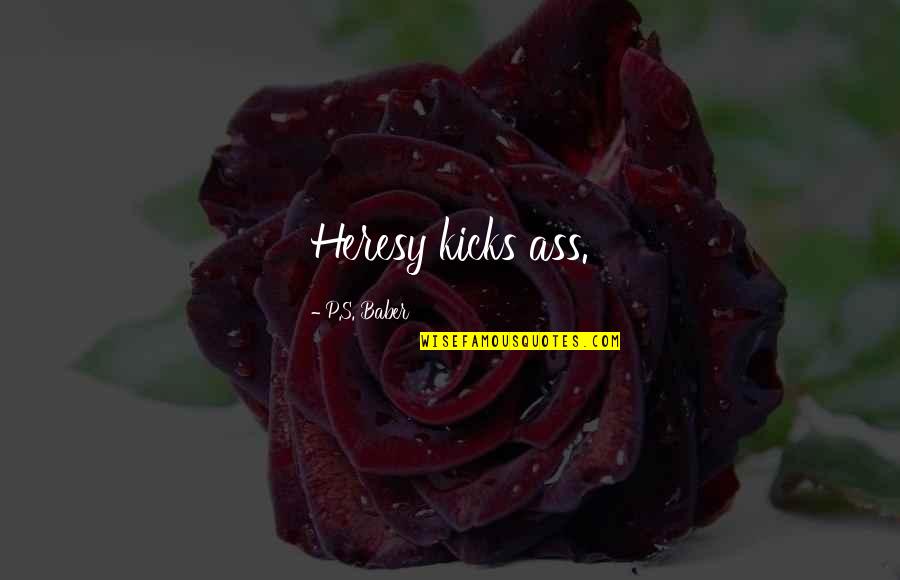 Ass's Quotes By P.S. Baber: Heresy kicks ass. Ass's Quotes By P.S. Baber: Heresy kicks ass.
