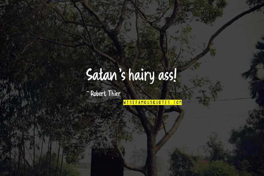 Ass's Quotes By Robert Thier: Satan's hairy ass! Ass's Quotes By Robert Thier: Satan's hairy ass!