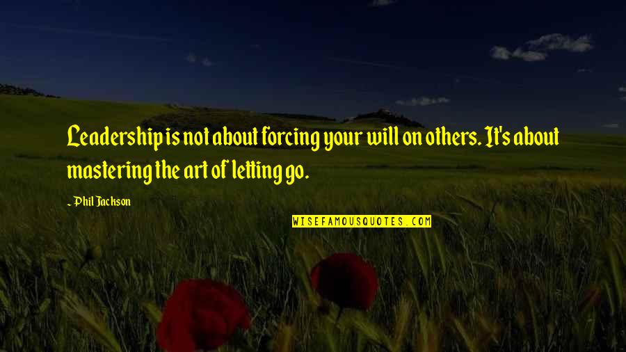 Assuaged Quotes By Phil Jackson: Leadership is not about forcing your will on